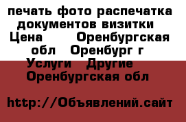 печать фото распечатка документов визитки › Цена ­ 1 - Оренбургская обл., Оренбург г. Услуги » Другие   . Оренбургская обл.